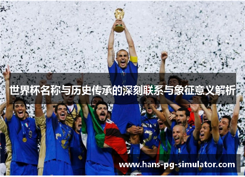 世界杯名称与历史传承的深刻联系与象征意义解析