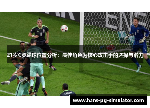 21岁C罗踢球位置分析:最佳角色为核心攻击手的选择与潜力 21岁C罗踢球位置分析:最佳角色为核心攻击手的选择与潜力
