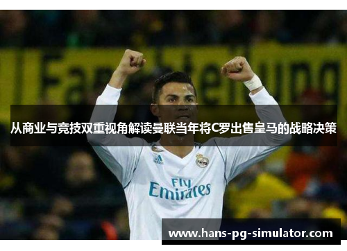 从商业与竞技双重视角解读曼联当年将C罗出售皇马的战略决策 从商业与竞技双重视角解读曼联当年将C罗出售皇马的战略决策