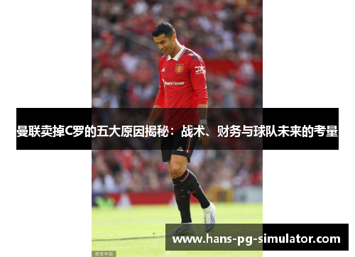 曼联卖掉C罗的五大原因揭秘：战术、财务与球队未来的考量