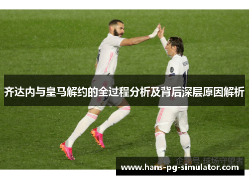 齐达内与皇马解约的全过程分析及背后深层原因解析 齐达内与皇马解约的全过程分析及背后深层原因解析