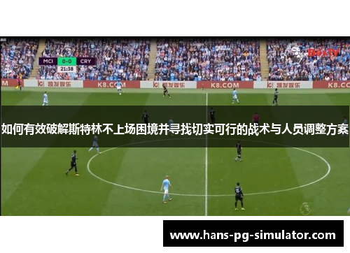 如何有效破解斯特林不上场困境并寻找切实可行的战术与人员调整方案