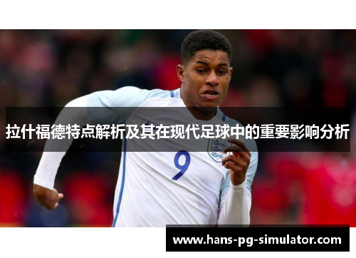 拉什福德特点解析及其在现代足球中的重要影响分析