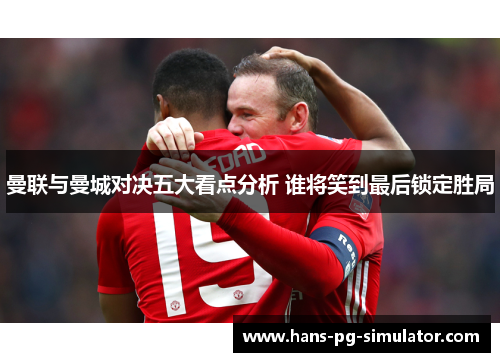 曼联与曼城对决五大看点分析 谁将笑到最后锁定胜局