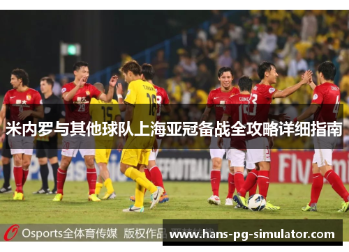 米内罗与其他球队上海亚冠备战全攻略详细指南