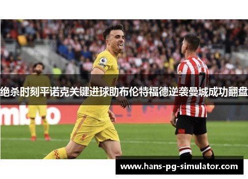 绝杀时刻平诺克关键进球助布伦特福德逆袭曼城成功翻盘