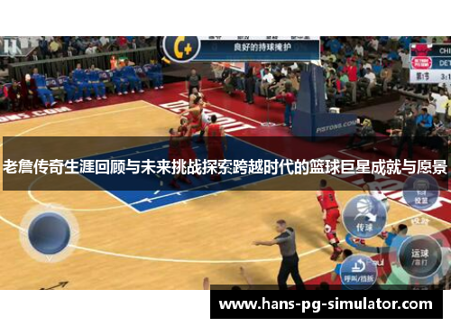 老詹传奇生涯回顾与未来挑战探索跨越时代的篮球巨星成就与愿景 老詹传奇生涯回顾与未来挑战探索跨越时代的篮球巨星成就与愿景