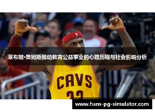 莱布朗·詹姆斯推动教育公益事业的心路历程与社会影响分析