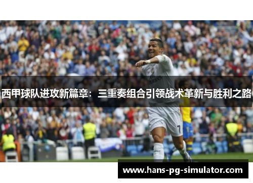 西甲球队进攻新篇章:三重奏组合引领战术革新与胜利之路 西甲球队进攻新篇章:三重奏组合引领战术革新与胜利之路