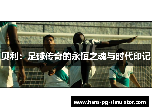 贝利：足球传奇的永恒之魂与时代印记