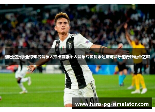 迪巴拉携手全球知名音乐人推出首张个人音乐专辑探索足球与音乐的奇妙融合之旅