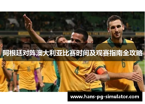 阿根廷对阵澳大利亚比赛时间及观赛指南全攻略 阿根廷对阵澳大利亚比赛时间及观赛指南全攻略