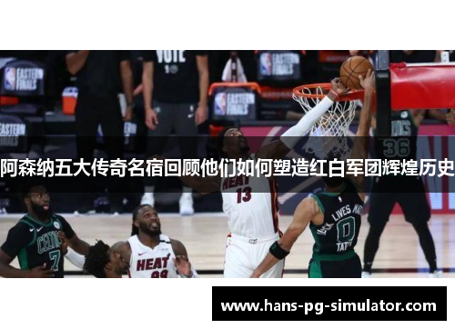 阿森纳五大传奇名宿回顾他们如何塑造红白军团辉煌历史 阿森纳五大传奇名宿回顾他们如何塑造红白军团辉煌历史