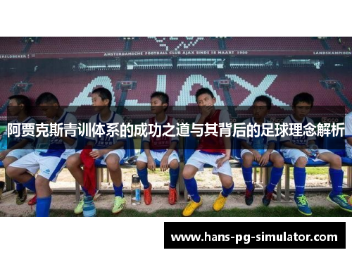 阿贾克斯青训体系的成功之道与其背后的足球理念解析 阿贾克斯青训体系的成功之道与其背后的足球理念解析