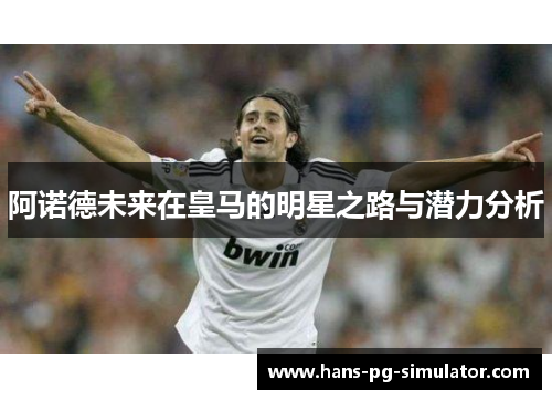 阿诺德未来在皇马的明星之路与潜力分析