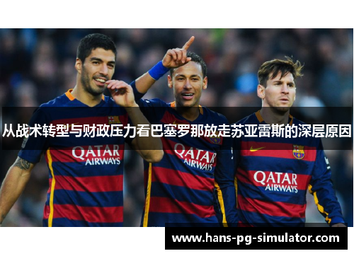 从战术转型与财政压力看巴塞罗那放走苏亚雷斯的深层原因