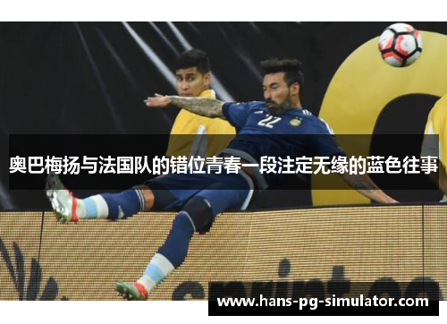 奥巴梅扬与法国队的错位青春一段注定无缘的蓝色往事 奥巴梅扬与法国队的错位青春一段注定无缘的蓝色往事