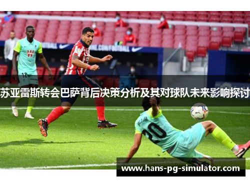苏亚雷斯转会巴萨背后决策分析及其对球队未来影响探讨 苏亚雷斯转会巴萨背后决策分析及其对球队未来影响探讨