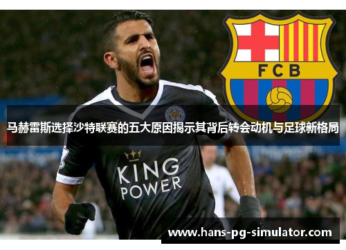 马赫雷斯选择沙特联赛的五大原因揭示其背后转会动机与足球新格局