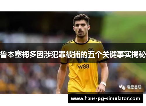 鲁本塞梅多因涉犯罪被捕的五个关键事实揭秘