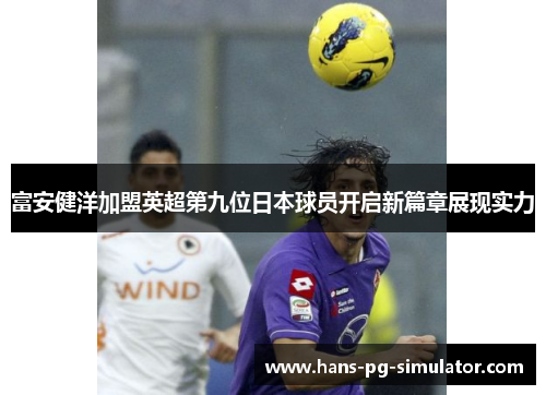 富安健洋加盟英超第九位日本球员开启新篇章展现实力