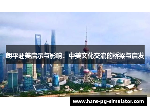 朗平赴美启示与影响：中美文化交流的桥梁与启发