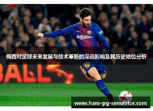 梅西对足球未来发展与技术革新的深远影响及其历史地位分析