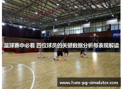 篮球赛中必看 四位球员的关键数据分析与表现解读