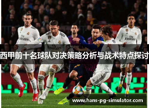 西甲前十名球队对决策略分析与战术特点探讨