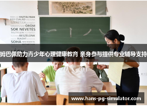 姆巴佩助力青少年心理健康教育 亲身参与提供专业辅导支持