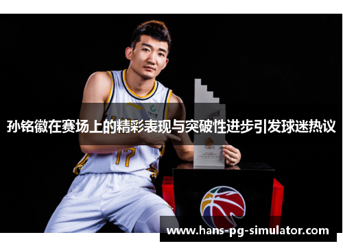 孙铭徽在赛场上的精彩表现与突破性进步引发球迷热议