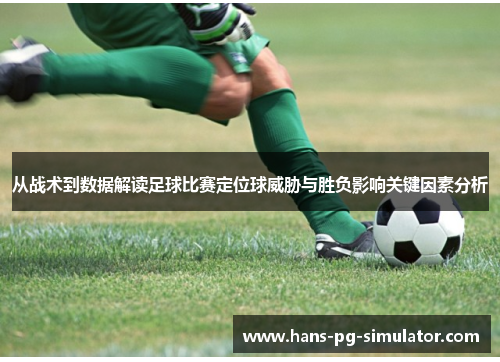 从战术到数据解读足球比赛定位球威胁与胜负影响关键因素分析