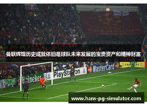 曼联辉煌历史成就依旧是球队未来发展的宝贵资产和精神财富 曼联辉煌历史成就依旧是球队未来发展的宝贵资产和精神财富