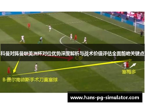 科曼对阵曼联美洲杯对位优势深度解析与战术价值评估全面前瞻关键点