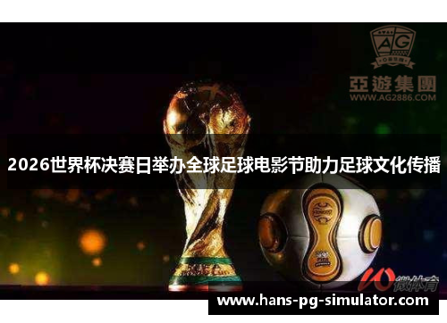 2026世界杯决赛日举办全球足球电影节助力足球文化传播
