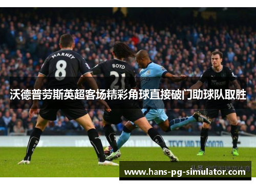 沃德普劳斯英超客场精彩角球直接破门助球队取胜
