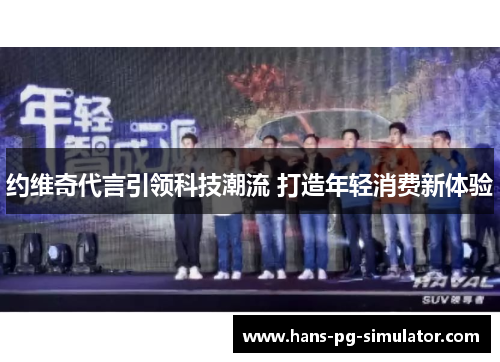 约维奇代言引领科技潮流 打造年轻消费新体验