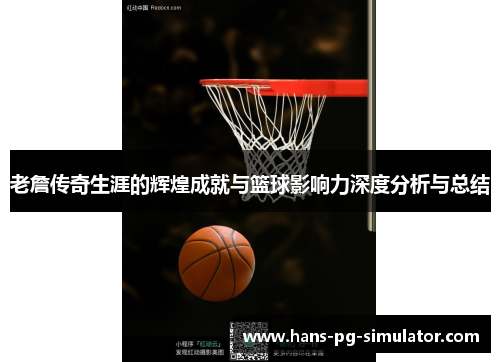 老詹传奇生涯的辉煌成就与篮球影响力深度分析与总结