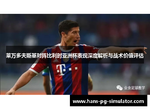 莱万多夫斯基对阵比利时亚洲杯表现深度解析与战术价值评估