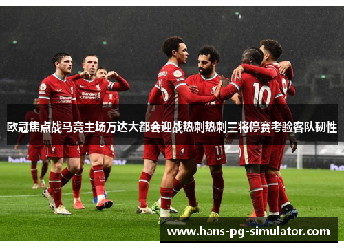 欧冠焦点战马竞主场万达大都会迎战热刺热刺三将停赛考验客队韧性