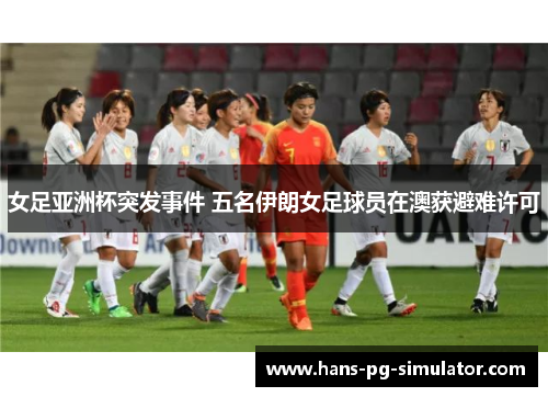 女足亚洲杯突发事件 五名伊朗女足球员在澳获避难许可