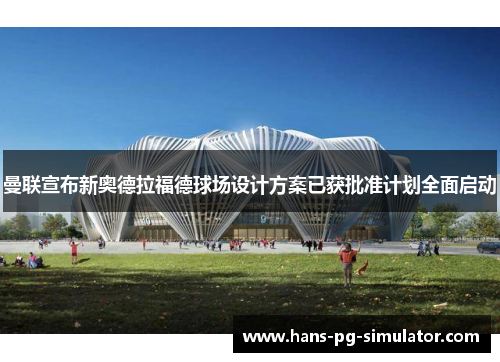 曼联宣布新奥德拉福德球场设计方案已获批准计划全面启动 曼联宣布新奥德拉福德球场设计方案已获批准计划全面启动