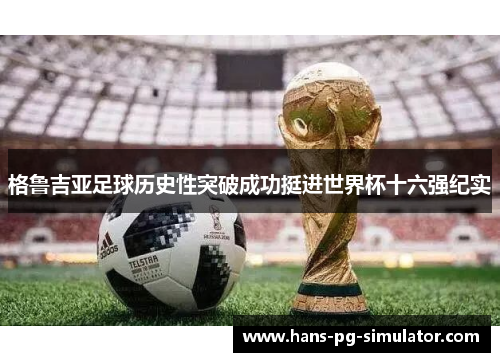 格鲁吉亚足球历史性突破成功挺进世界杯十六强纪实